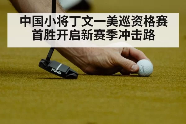 中国小将丁文一美巡资格赛首胜开启新赛季冲击路