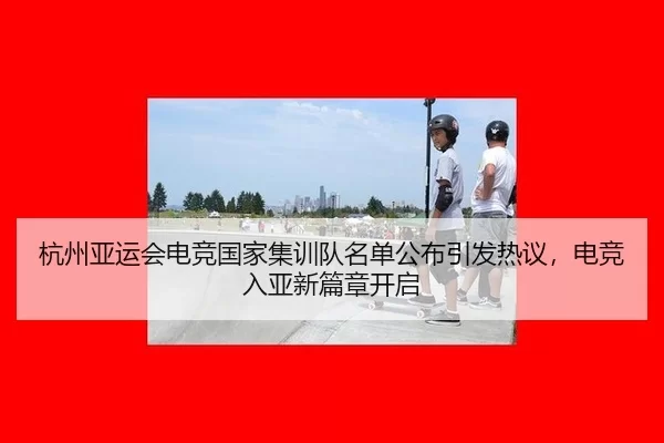 杭州亚运会电竞国家集训队名单公布引发热议，电竞入亚新篇章开启