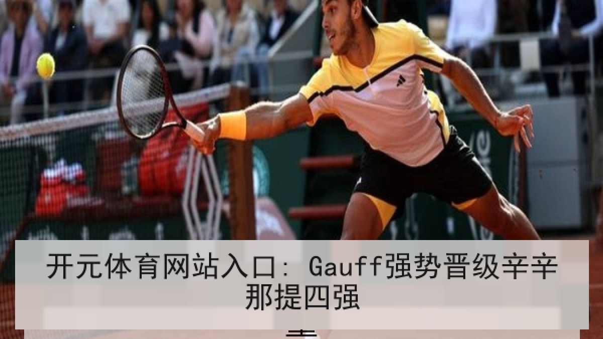 开元体育网站入口: Gauff强势晋级辛辛那提四强