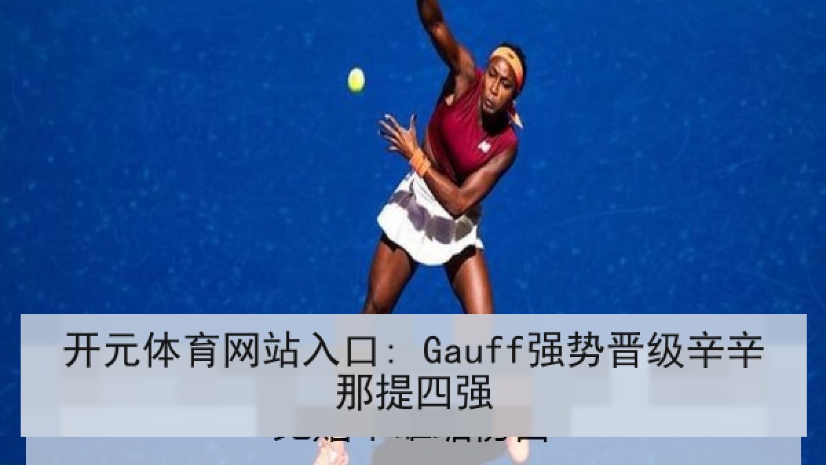 开元体育网站入口: Gauff强势晋级辛辛那提四强