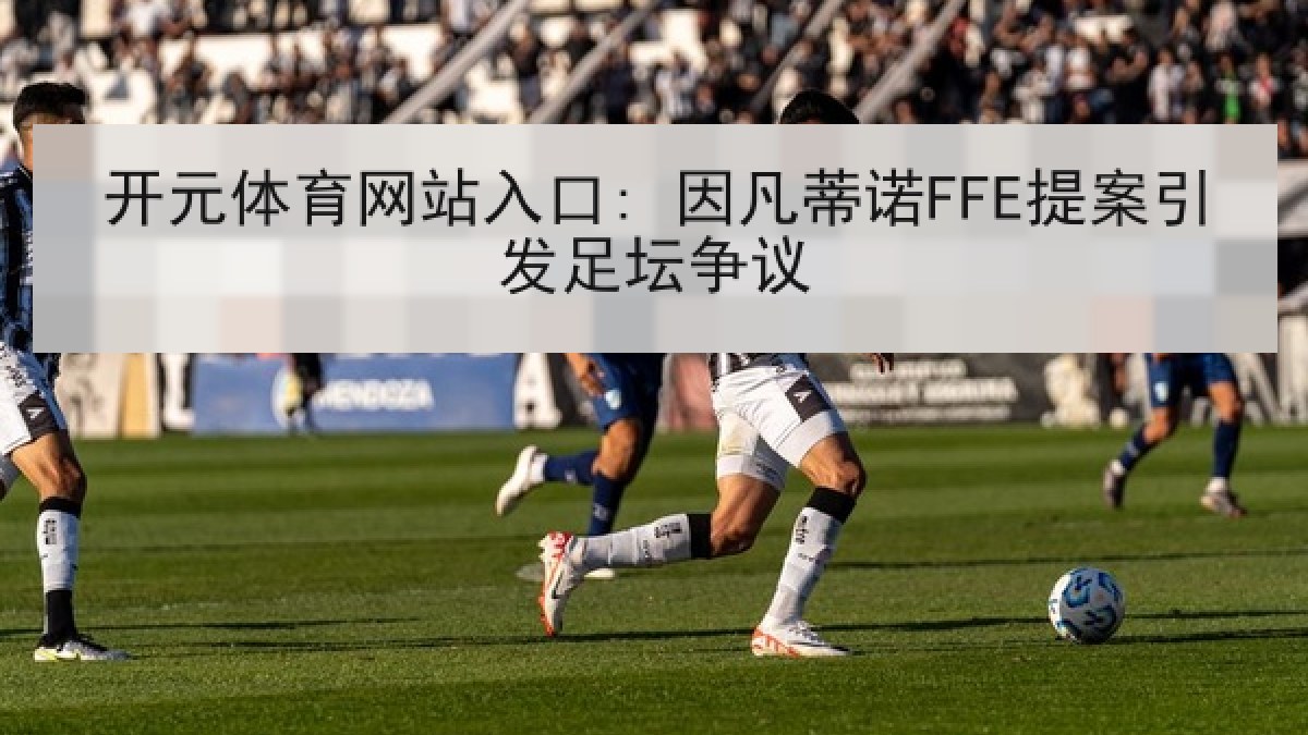 开元体育网站入口: 因凡蒂诺FFE提案引发足坛争议