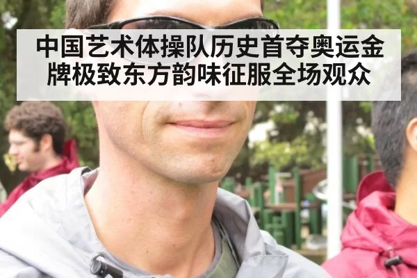中国艺术体操队历史首夺奥运金牌极致东方韵味征服全场观众