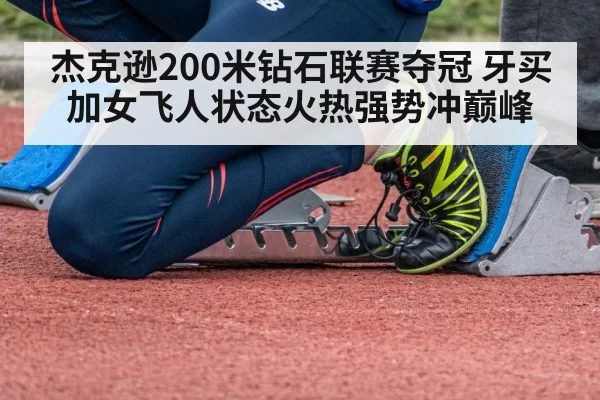 杰克逊200米钻石联赛夺冠 牙买加女飞人状态火热强势冲巅峰