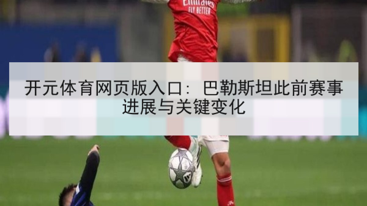开元体育网页版入口: 巴勒斯坦此前赛事进展与关键变化