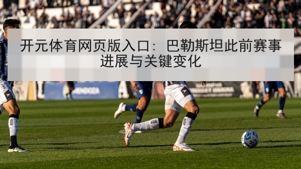 开元体育网页版入口: 巴勒斯坦此前赛事进展与关键变化